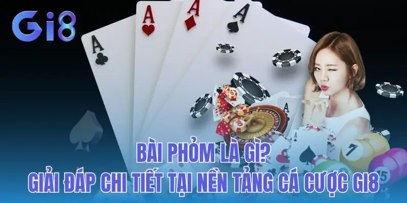 Bài Phỏm Là Gì? Giải Đáp Chi Tiết Tại Nền Tảng Cá Cược GI8