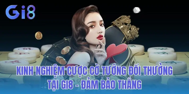 Kinh Nghiệm Cược Cờ Tướng Đổi Thưởng Tại Gi8 - Đảm Bảo Thắng