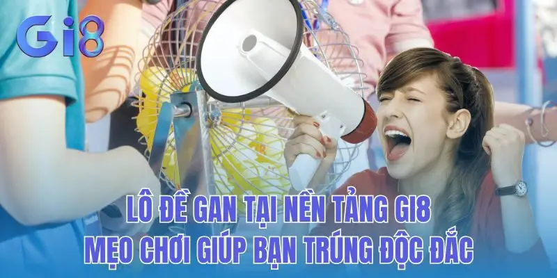 Lô Đề Gan Tại Nền Tảng Gi8: Mẹo Chơi Giúp Bạn Trúng Độc Đắc