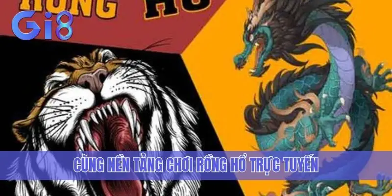 Cùng nền tảng chơi rồng hổ trực tuyến