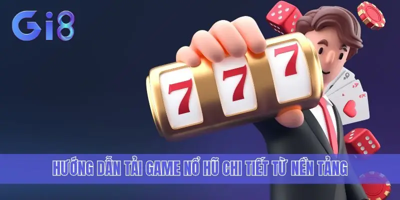 Hướng dẫn tải game Nổ Hũ chi tiết từ nền tảng